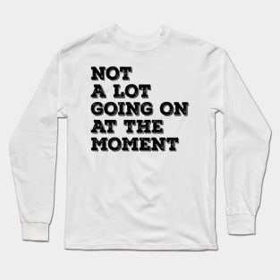 not a lot going on at the moment Long Sleeve T-Shirt